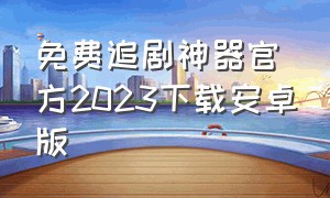 免费追剧神器官方2023下载安卓版