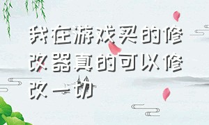 我在游戏买的修改器真的可以修改一切