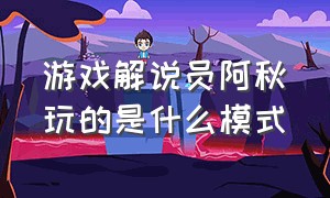 游戏解说员阿秋玩的是什么模式