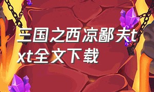 三国之西凉鄙夫txt全文下载（三国之西凉匹夫）