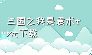 三国之我是袁术txt下载（袁术霸三国txt下载）