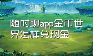 随时聊app金币世界怎样兑现金