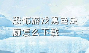 恐怖游戏黑色走廊怎么下载