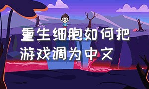重生细胞如何把游戏调为中文