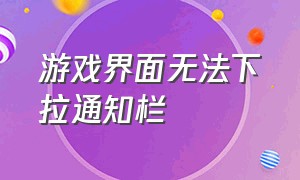 游戏界面无法下拉通知栏