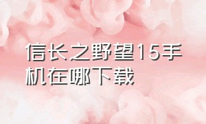 信长之野望15手机在哪下载