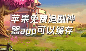 苹果免费追剧神器app可以缓存