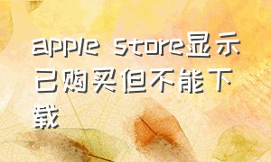 apple store显示已购买但不能下载