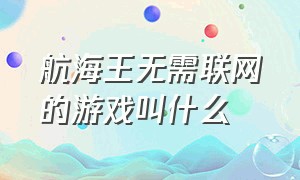 航海王无需联网的游戏叫什么