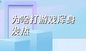 为啥打游戏浑身发热（打游戏为什么浑身发热）