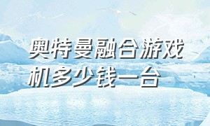 奥特曼融合游戏机多少钱一台