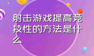 射击游戏提高竞技性的方法是什么