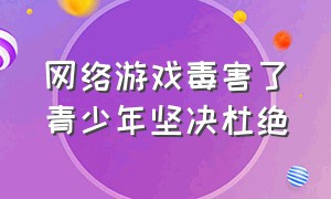 网络游戏毒害了青少年坚决杜绝