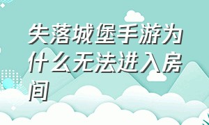 失落城堡手游为什么无法进入房间