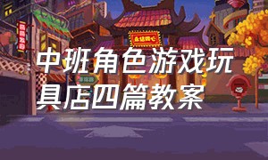 中班角色游戏玩具店四篇教案