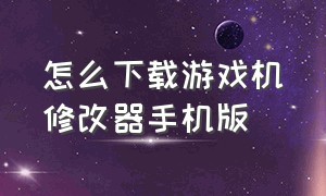 怎么下载游戏机修改器手机版