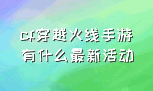 cf穿越火线手游有什么最新活动