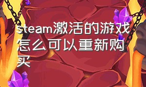 steam激活的游戏怎么可以重新购买（steam用key激活的游戏怎么移除）