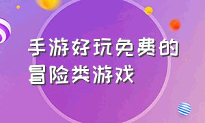 手游好玩免费的冒险类游戏（手游类超真实动作冒险游戏）