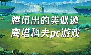 腾讯出的类似逃离塔科夫pc游戏