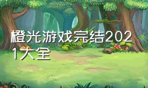 橙光游戏完结2021大全