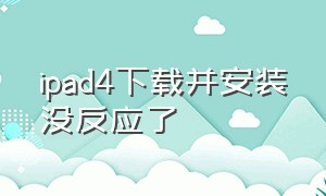 ipad4下载并安装没反应了