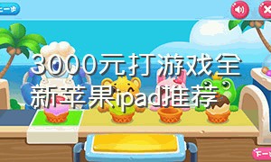 3000元打游戏全新苹果ipad推荐