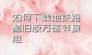 如何下载地铁跑酷旧版万圣节模组（如何下载地铁跑酷旧版万圣节模组教程）