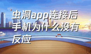 虫洞app连接后手机为什么没有反应