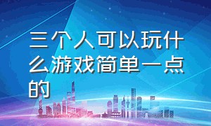 三个人可以玩什么游戏简单一点的