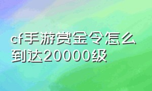 cf手游赏金令怎么到达20000级