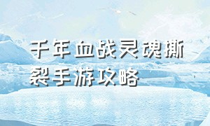 千年血战灵魂撕裂手游攻略（千年血战灵魂撕裂手游攻略视频）