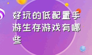 好玩的低配置手游生存游戏有哪些