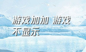 游戏加加 游戏 不显示