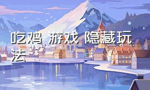 吃鸡 游戏 隐藏玩法（吃鸡游戏里的隐藏小彩蛋）