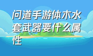 问道手游体木水套武器要什么属性