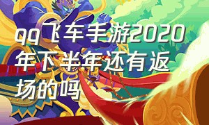 qq飞车手游2020年下半年还有返场的吗（qq飞车手游返场时间2024预测）