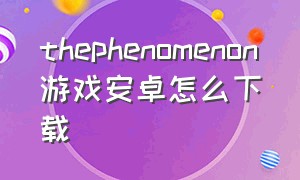 thephenomenon游戏安卓怎么下载