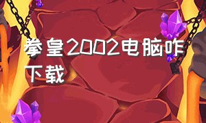 拳皇2002电脑咋下载