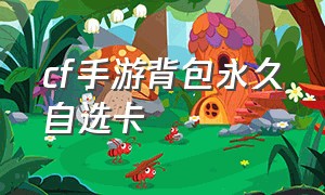 cf手游背包永久自选卡（cf手游背包自选卡选哪个）