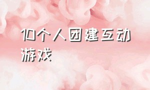 10个人团建互动游戏（12个人室内团建活动游戏大全）