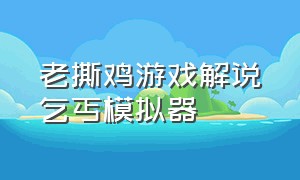 老撕鸡游戏解说乞丐模拟器（麒麟游戏解说乞丐模拟器）