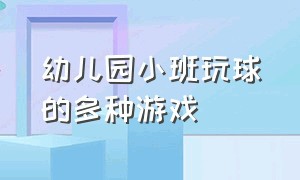 幼儿园小班玩球的多种游戏（幼儿园小班数学题）