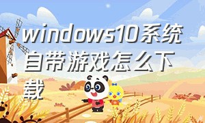windows10系统自带游戏怎么下载