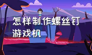 怎样制作螺丝钉游戏机（自制闯关游戏机教程）