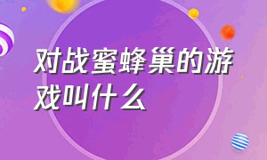 对战蜜蜂巢的游戏叫什么