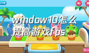 window10怎么提高游戏fps（window10怎么提高游戏性能）