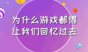 为什么游戏都得让我们回忆过去