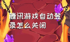 腾讯游戏自动登录怎么关闭（怎么让腾讯游戏限制登录）