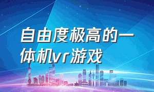 自由度极高的一体机vr游戏